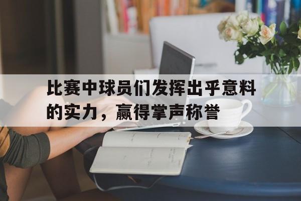 比赛中球员们发挥出乎意料的实力，赢得掌声称誉