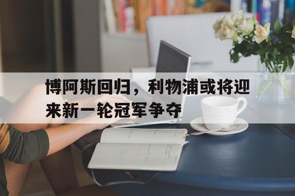 博阿斯回归，利物浦或将迎来新一轮冠军争夺的简单介绍