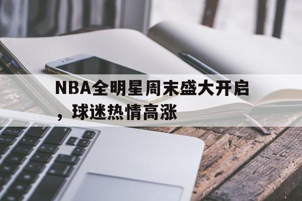 包含NBA全明星周末盛大开启，球迷热情高涨的词条