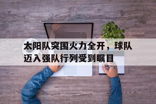 包含太阳队突围火力全开，球队迈入强队行列受到瞩目的词条