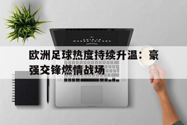欧洲足球热度持续升温：豪强交锋燃情战场的简单介绍