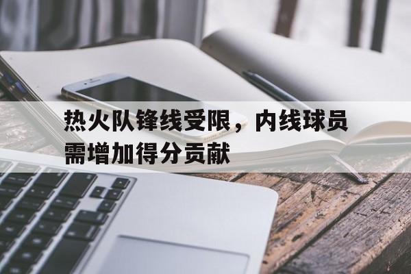 热火队锋线受限，内线球员需增加得分贡献的简单介绍