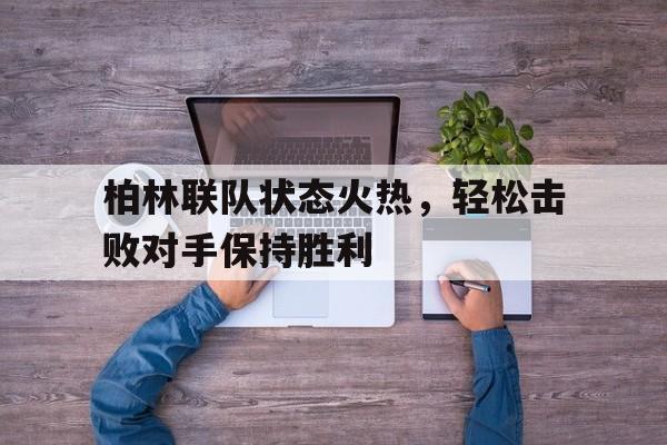 柏林联队状态火热，轻松击败对手保持胜利的简单介绍