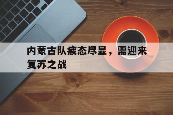 内蒙古队疲态尽显，需迎来复苏之战的简单介绍