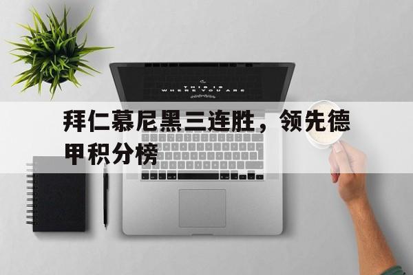包含拜仁慕尼黑三连胜，领先德甲积分榜的词条