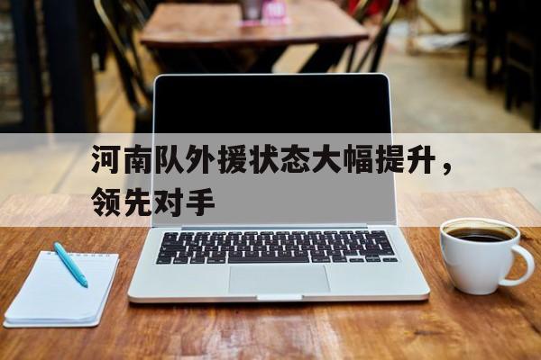 河南队外援状态大幅提升，领先对手