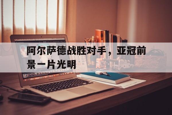 包含阿尔萨德战胜对手，亚冠前景一片光明的词条