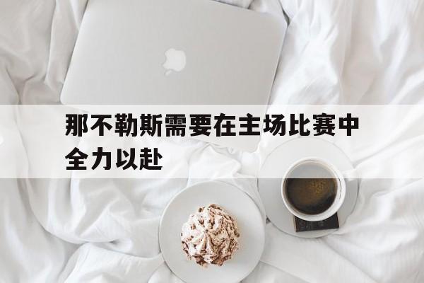 那不勒斯需要在主场比赛中全力以赴