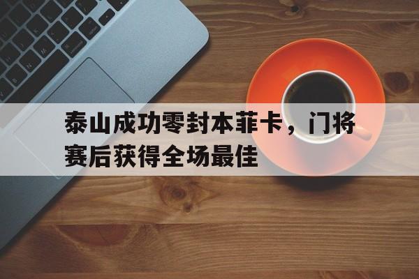 泰山成功零封本菲卡，门将赛后获得全场最佳