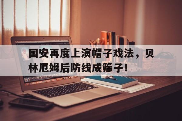 国安再度上演帽子戏法，贝林厄姆后防线成筛子！