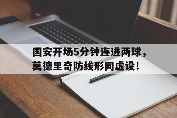 国安开场5分钟连进两球，莫德里奇防线形同虚设！